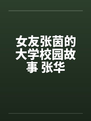 女友张茵的大学校园故事 张华 女友张茵的大学校园故事 张华