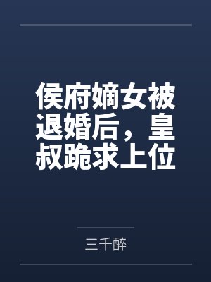 侯府嫡女被退婚后,皇叔跪求上位 侯府嫡女被退婚后,皇叔跪求上位
